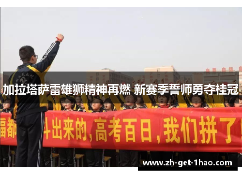 加拉塔萨雷雄狮精神再燃 新赛季誓师勇夺桂冠