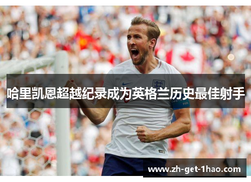 哈里凯恩超越纪录成为英格兰历史最佳射手