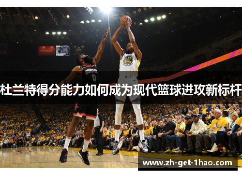 杜兰特得分能力如何成为现代篮球进攻新标杆