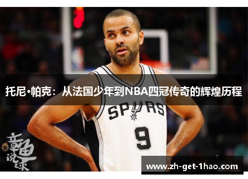 托尼·帕克：从法国少年到NBA四冠传奇的辉煌历程